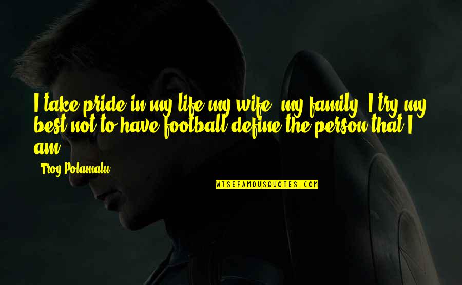I Am That Person Quotes By Troy Polamalu: I take pride in my life-my wife, my I Am That Person Quotes By Troy Polamalu: I take pride in my life-my wife, my