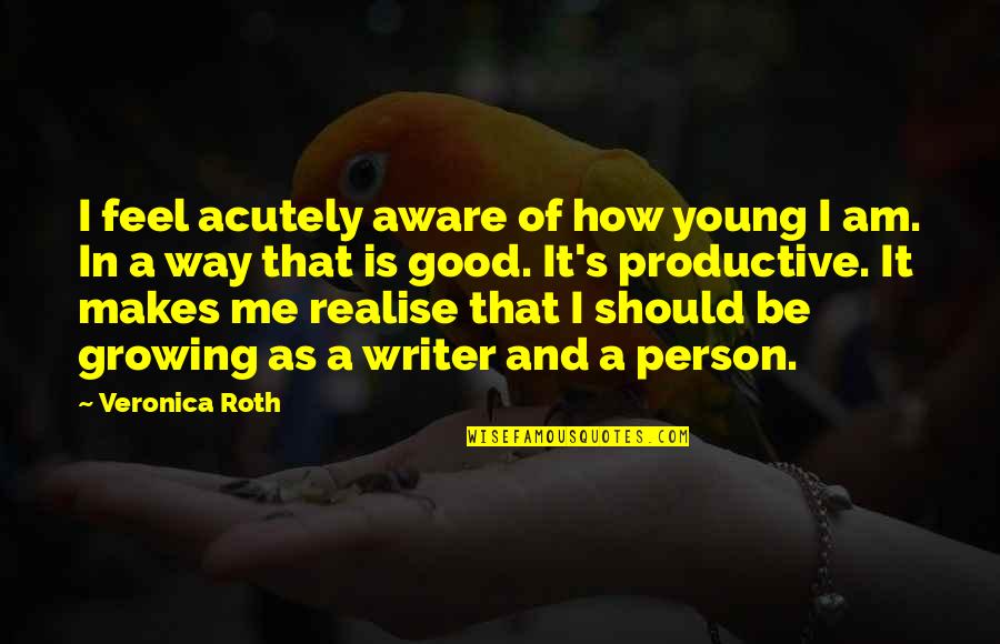 I Am That Person Quotes By Veronica Roth: I feel acutely aware of how young I I Am That Person Quotes By Veronica Roth: I feel acutely aware of how young I