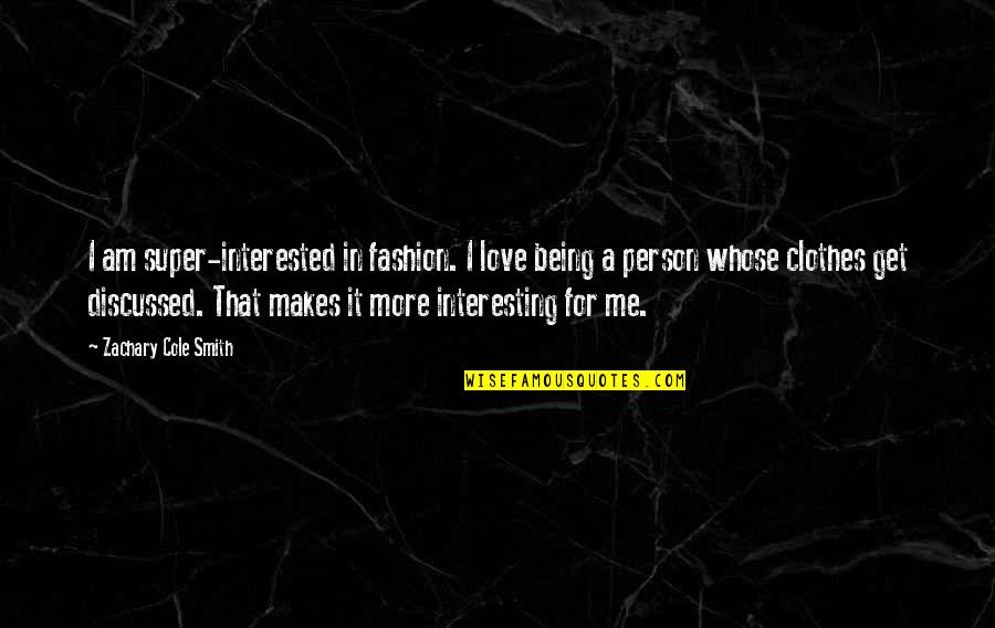 I Am That Person Quotes By Zachary Cole Smith: I am super-interested in fashion. I love being I Am That Person Quotes By Zachary Cole Smith: I am super-interested in fashion. I love being