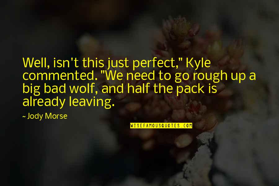 I Am The Bad Wolf Quotes By Jody Morse: Well, isn't this just perfect," Kyle commented. "We
