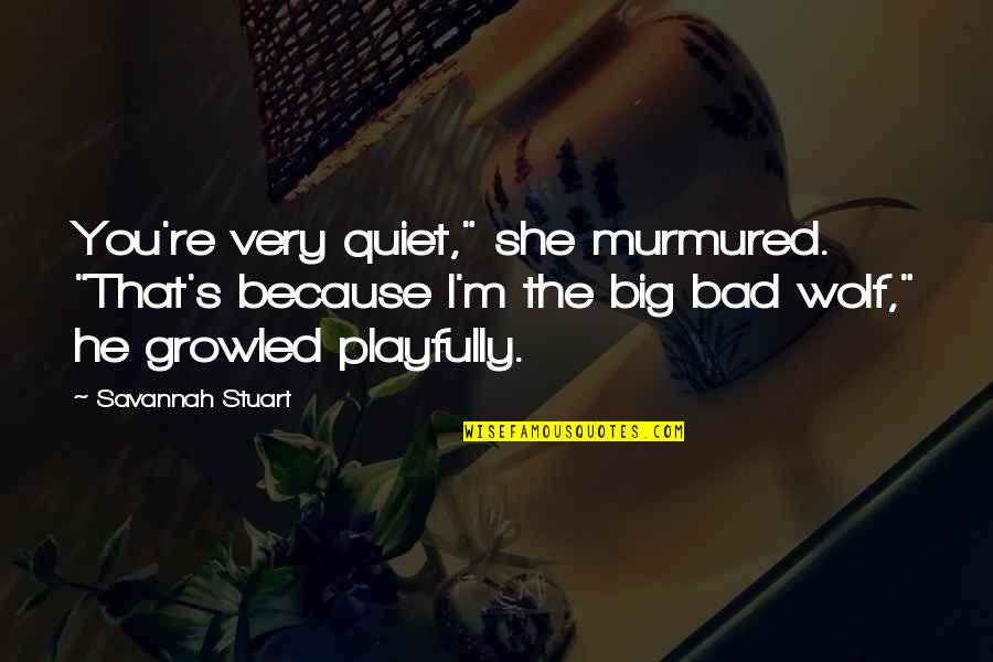 I Am The Bad Wolf Quotes By Savannah Stuart: You're very quiet," she murmured. "That's because I'm