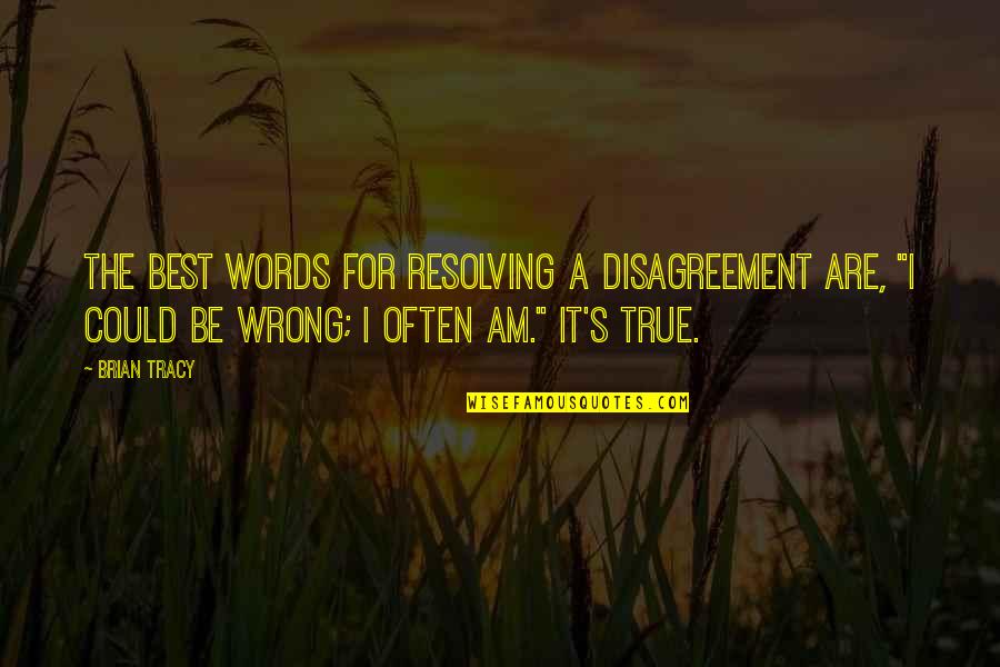 I Am The Best Quotes By Brian Tracy: The best words for resolving a disagreement are,