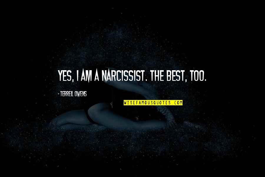 I Am The Best Quotes By Terrell Owens: Yes, I am a narcissist. The best, too.