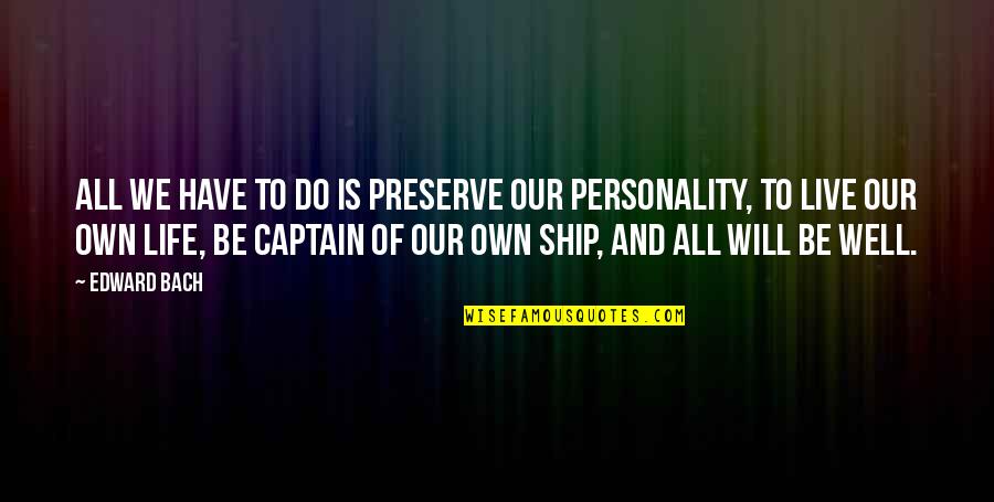 I Am The Captain Of My Own Ship Quotes By Edward Bach: All we have to do is preserve our I Am The Captain Of My Own Ship Quotes By Edward Bach: All we have to do is preserve our