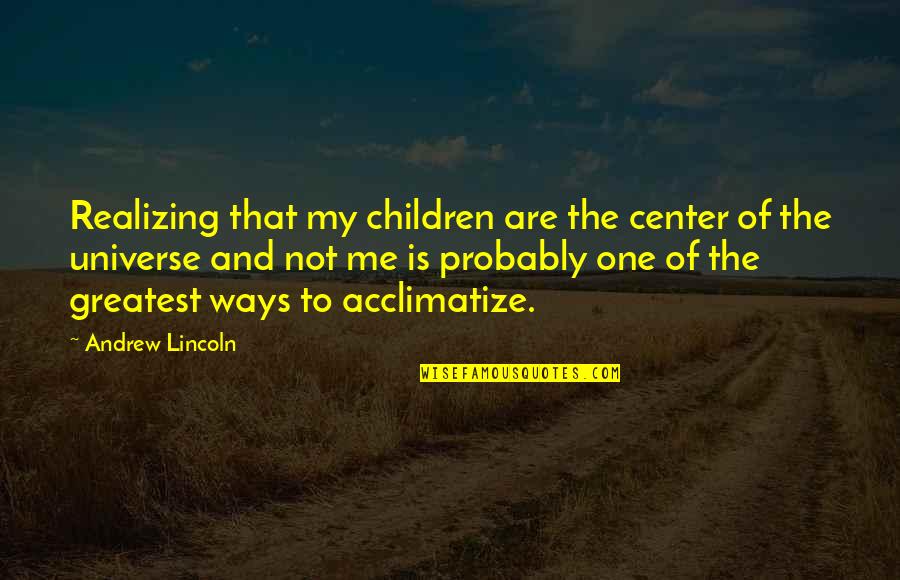 I Am The Center Of The Universe Quotes By Andrew Lincoln: Realizing that my children are the center of I Am The Center Of The Universe Quotes By Andrew Lincoln: Realizing that my children are the center of