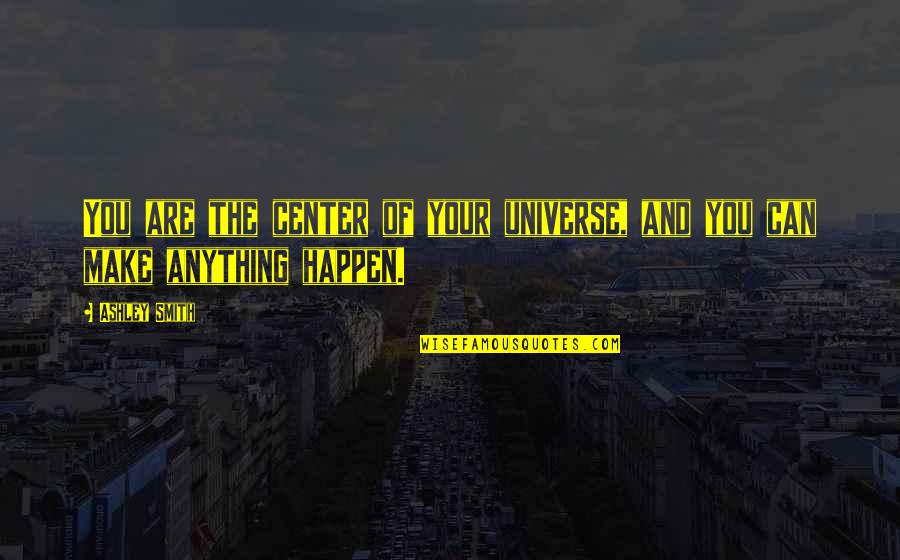 I Am The Center Of The Universe Quotes By Ashley Smith: You are the center of your universe, and