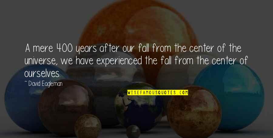 I Am The Center Of The Universe Quotes By David Eagleman: A mere 400 years after our fall from I Am The Center Of The Universe Quotes By David Eagleman: A mere 400 years after our fall from