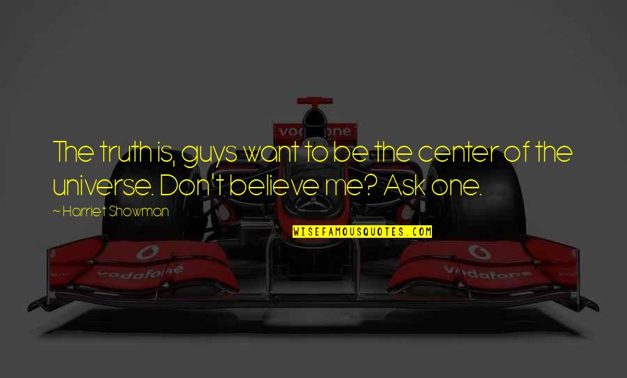 I Am The Center Of The Universe Quotes By Harriet Showman: The truth is, guys want to be the I Am The Center Of The Universe Quotes By Harriet Showman: The truth is, guys want to be the