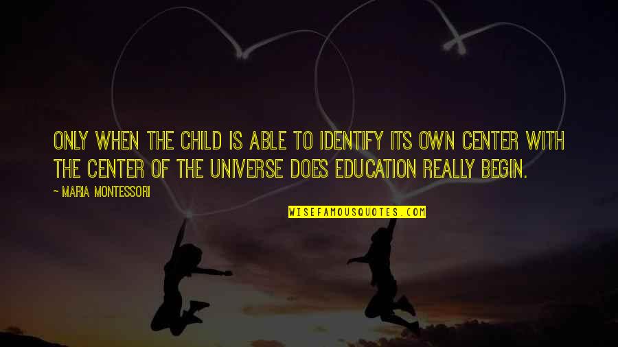 I Am The Center Of The Universe Quotes By Maria Montessori: Only when the child is able to identify