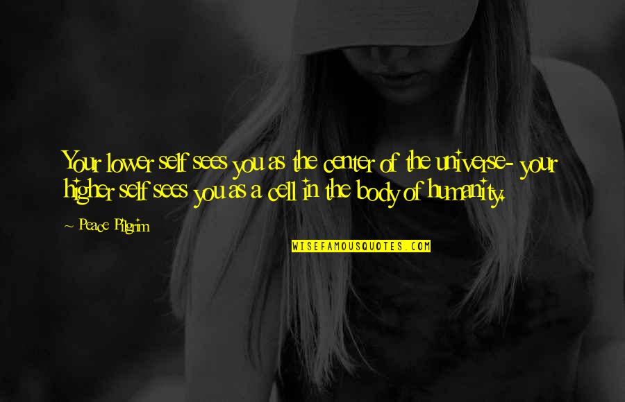 I Am The Center Of The Universe Quotes By Peace Pilgrim: Your lower self sees you as the center I Am The Center Of The Universe Quotes By Peace Pilgrim: Your lower self sees you as the center