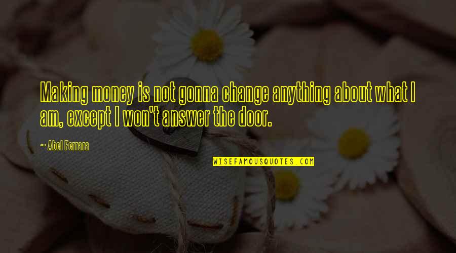 I Am The Change Quotes By Abel Ferrara: Making money is not gonna change anything about I Am The Change Quotes By Abel Ferrara: Making money is not gonna change anything about
