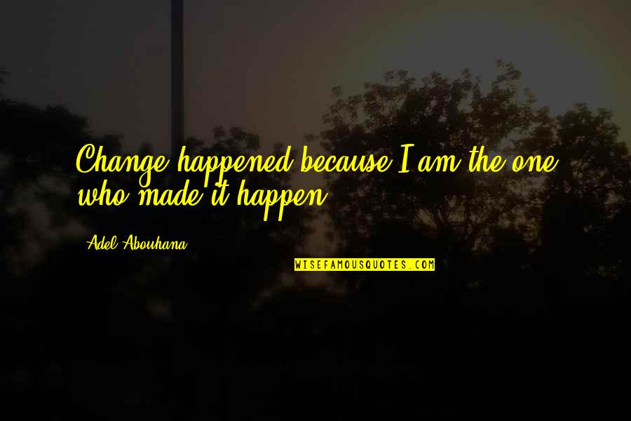 I Am The Change Quotes By Adel Abouhana: Change happened because I am the one who I Am The Change Quotes By Adel Abouhana: Change happened because I am the one who