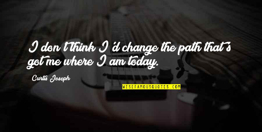 I Am The Change Quotes By Curtis Joseph: I don't think I'd change the path that's