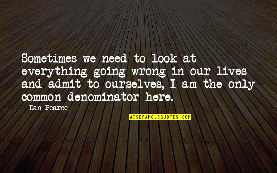 I Am The Change Quotes By Dan Pearce: Sometimes we need to look at everything going I Am The Change Quotes By Dan Pearce: Sometimes we need to look at everything going