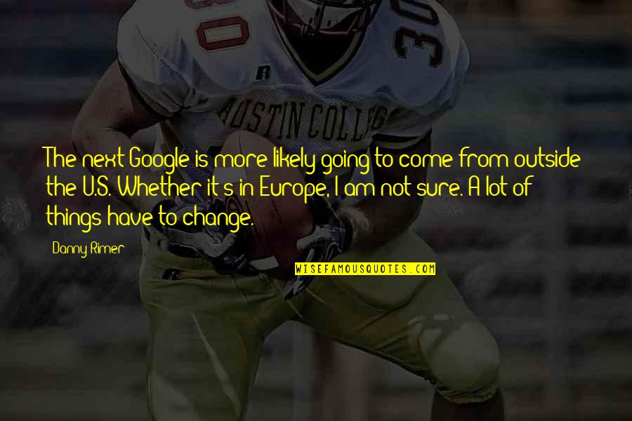 I Am The Change Quotes By Danny Rimer: The next Google is more likely going to I Am The Change Quotes By Danny Rimer: The next Google is more likely going to