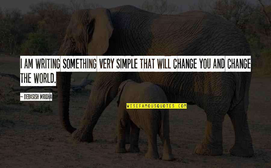 I Am The Change Quotes By Debasish Mridha: I am writing something very simple that will
