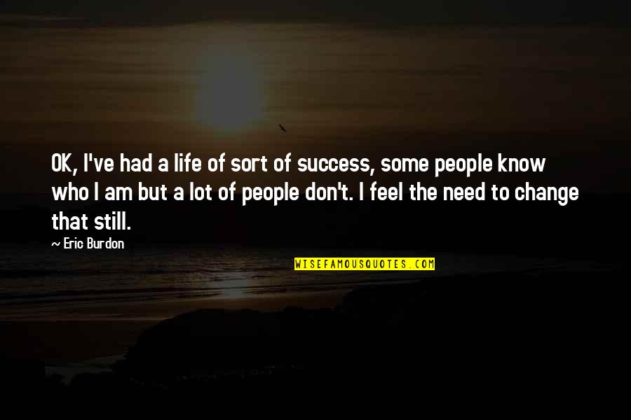 I Am The Change Quotes By Eric Burdon: OK, I've had a life of sort of I Am The Change Quotes By Eric Burdon: OK, I've had a life of sort of