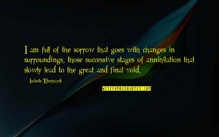 I Am The Change Quotes By Isabelle Eberhardt: I am full of the sorrow that goes I Am The Change Quotes By Isabelle Eberhardt: I am full of the sorrow that goes