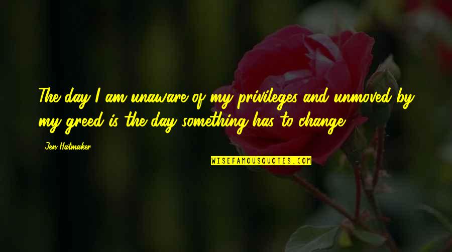 I Am The Change Quotes By Jen Hatmaker: The day I am unaware of my privileges I Am The Change Quotes By Jen Hatmaker: The day I am unaware of my privileges