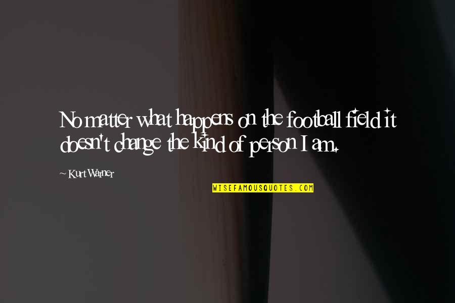 I Am The Change Quotes By Kurt Warner: No matter what happens on the football field I Am The Change Quotes By Kurt Warner: No matter what happens on the football field
