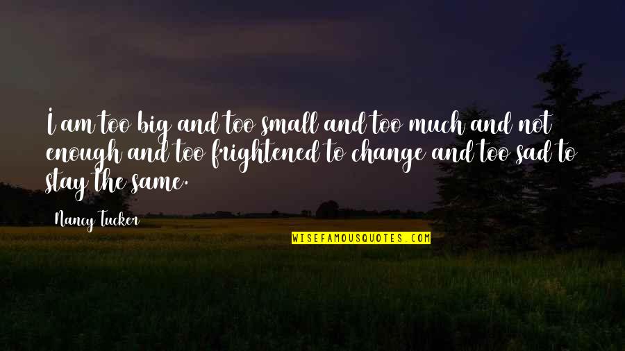 I Am The Change Quotes By Nancy Tucker: I am too big and too small and I Am The Change Quotes By Nancy Tucker: I am too big and too small and