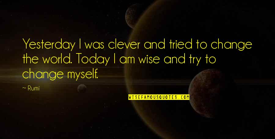 I Am The Change Quotes By Rumi: Yesterday I was clever and tried to change I Am The Change Quotes By Rumi: Yesterday I was clever and tried to change