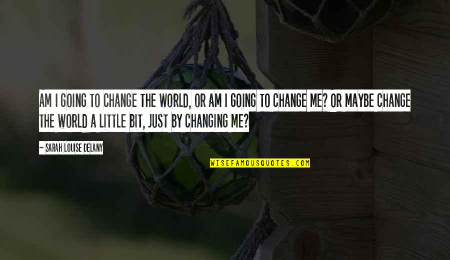 I Am The Change Quotes By Sarah Louise Delany: Am I going to change the world, or I Am The Change Quotes By Sarah Louise Delany: Am I going to change the world, or