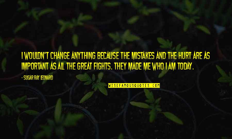 I Am The Change Quotes By Sugar Ray Leonard: I wouldn't change anything because the mistakes and I Am The Change Quotes By Sugar Ray Leonard: I wouldn't change anything because the mistakes and