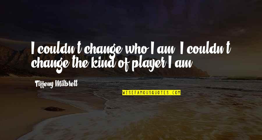 I Am The Change Quotes By Tiffeny Milbrett: I couldn't change who I am; I couldn't I Am The Change Quotes By Tiffeny Milbrett: I couldn't change who I am; I couldn't