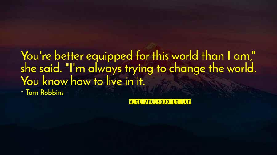 I Am The Change Quotes By Tom Robbins: You're better equipped for this world than I I Am The Change Quotes By Tom Robbins: You're better equipped for this world than I