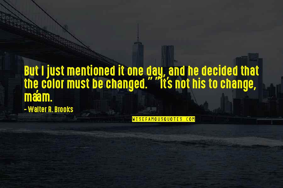 I Am The Change Quotes By Walter R. Brooks: But I just mentioned it one day, and