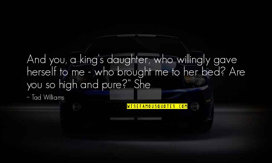 I Am The Daughter Of The King Quotes By Tad Williams: And you, a king's daughter, who willingly gave I Am The Daughter Of The King Quotes By Tad Williams: And you, a king's daughter, who willingly gave