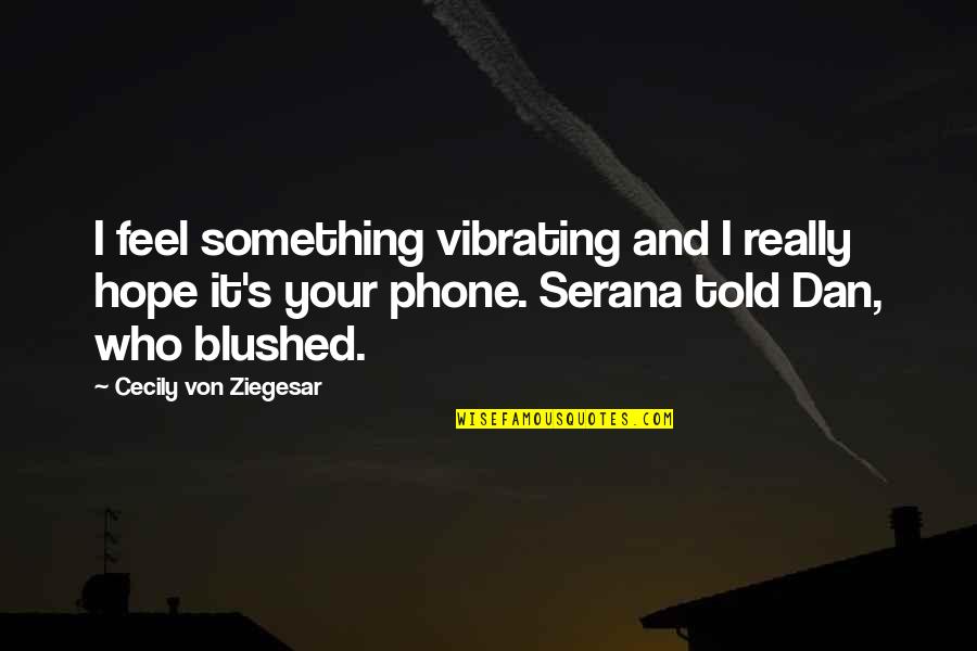 I Am The Girl Who Quotes By Cecily Von Ziegesar: I feel something vibrating and I really hope