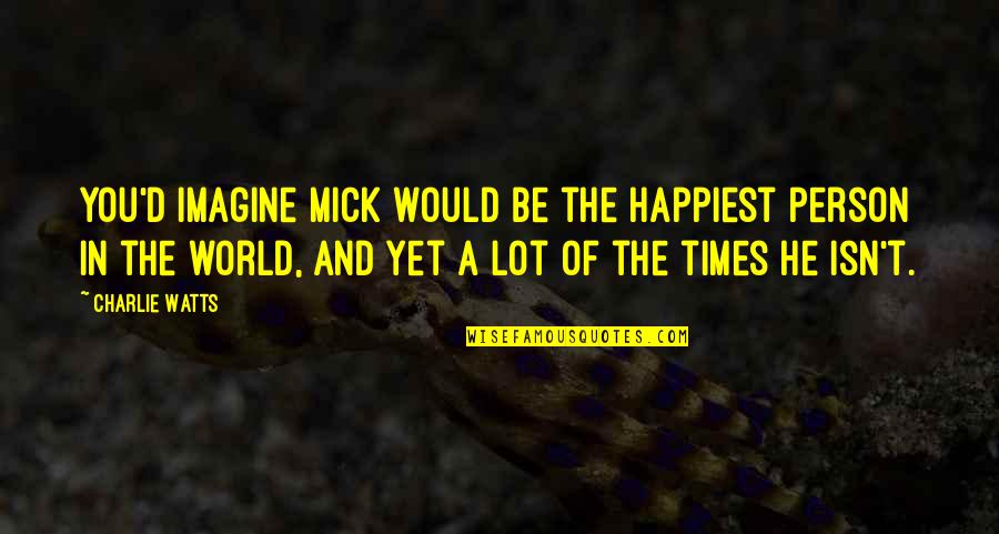 I Am The Happiest Person In The World Quotes By Charlie Watts: You'd imagine Mick would be the happiest person