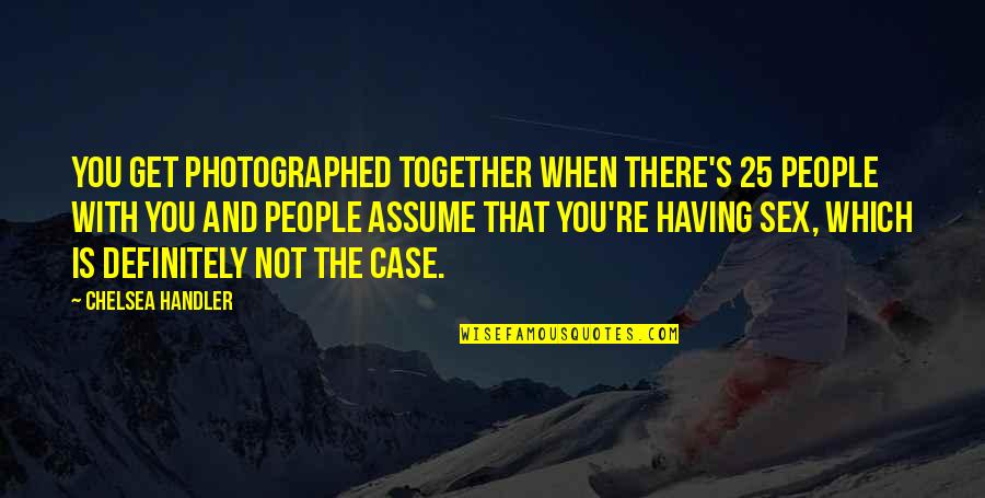 I Am The Happiest Person In The World Quotes By Chelsea Handler: You get photographed together when there's 25 people