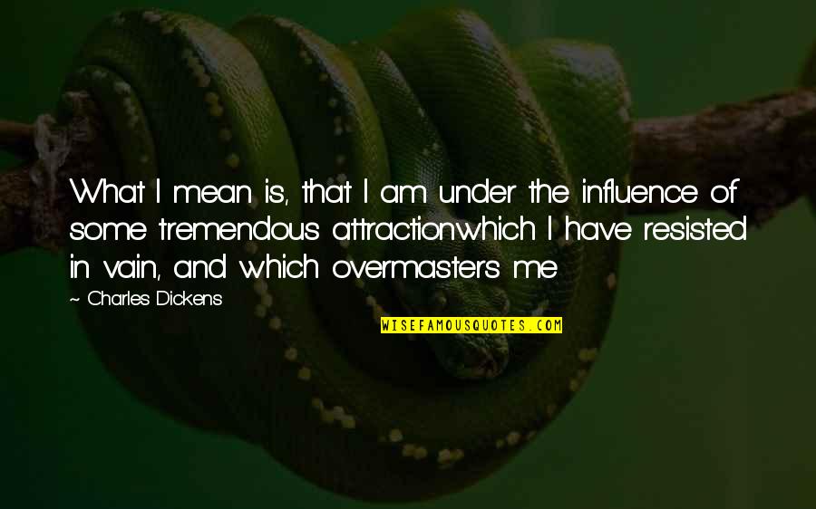 I Am The Influence Quotes By Charles Dickens: What I mean is, that I am under I Am The Influence Quotes By Charles Dickens: What I mean is, that I am under