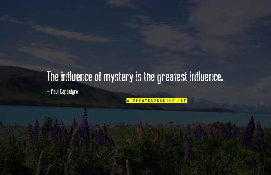 I Am The Influence Quotes By Paul Caponigro: The influence of mystery is the greatest influence. I Am The Influence Quotes By Paul Caponigro: The influence of mystery is the greatest influence.