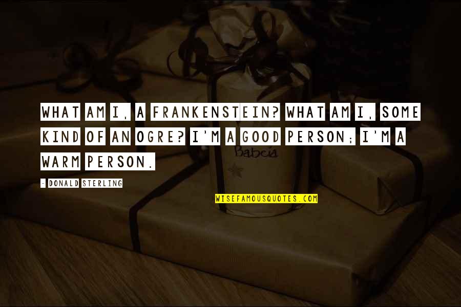 I Am The Kind Of Person Quotes By Donald Sterling: What am I, a Frankenstein? What am I,