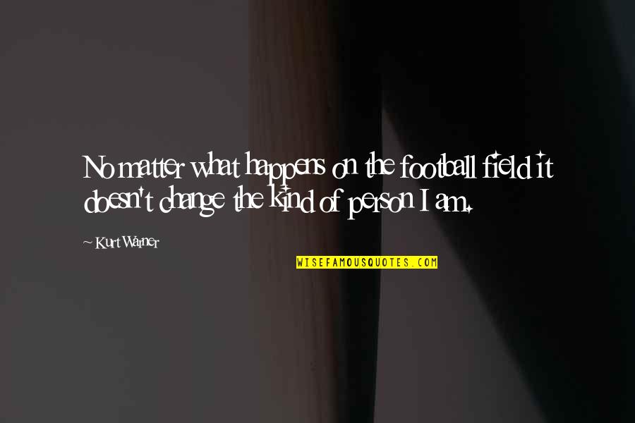 I Am The Kind Of Person Quotes By Kurt Warner: No matter what happens on the football field