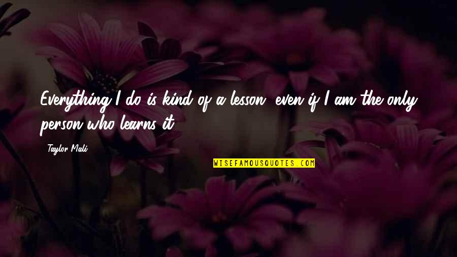 I Am The Kind Of Person Quotes By Taylor Mali: Everything I do is kind of a lesson,