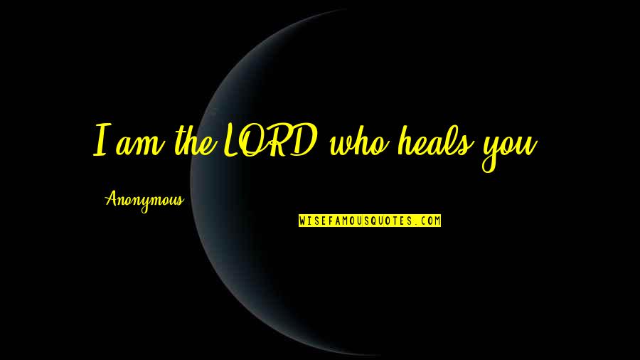 I Am The Lord Quotes By Anonymous: I am the LORD who heals you.