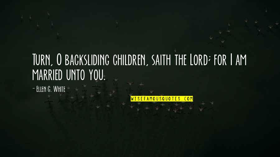 I Am The Lord Quotes By Ellen G. White: Turn, O backsliding children, saith the Lord; for