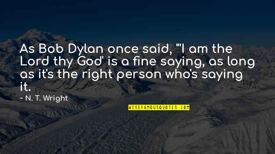 I Am The Lord Quotes By N. T. Wright: As Bob Dylan once said, "'I am the