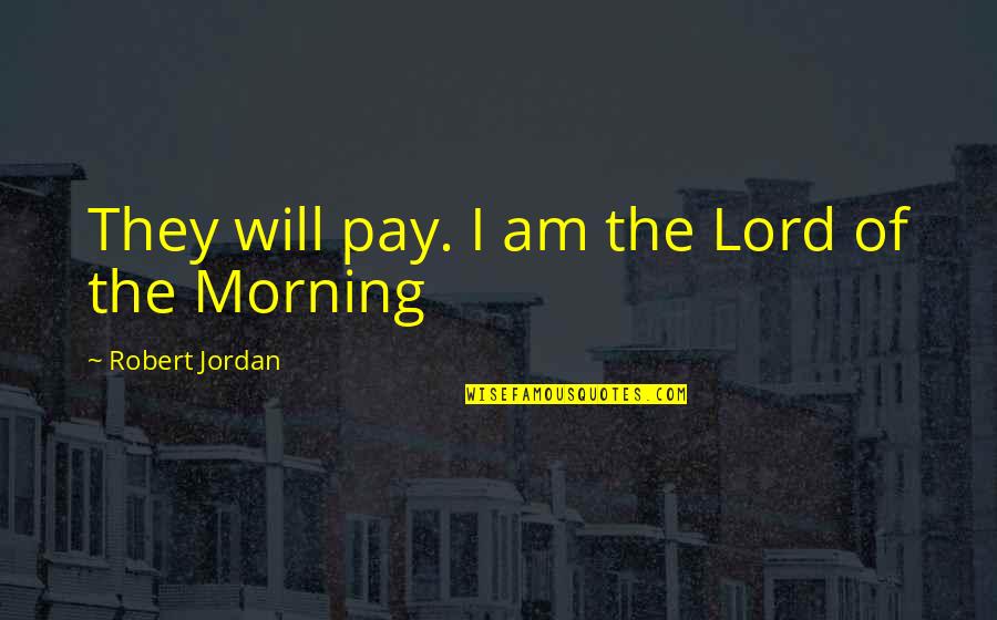I Am The Lord Quotes By Robert Jordan: They will pay. I am the Lord of I Am The Lord Quotes By Robert Jordan: They will pay. I am the Lord of
