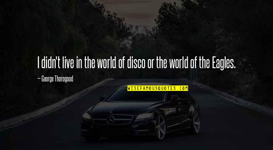 I Am The Luckiest Girl Quotes By George Thorogood: I didn't live in the world of disco