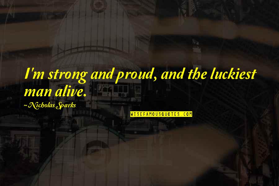 I Am The Luckiest Man Alive Quotes By Nicholas Sparks: I'm strong and proud, and the luckiest man