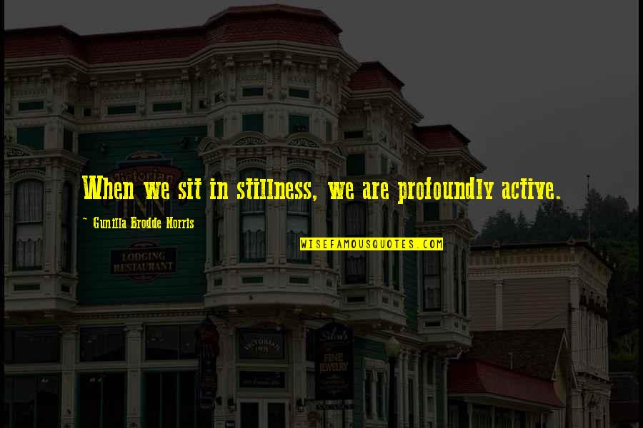 I Am The Most Happiest Person Quotes By Gunilla Brodde Norris: When we sit in stillness, we are profoundly I Am The Most Happiest Person Quotes By Gunilla Brodde Norris: When we sit in stillness, we are profoundly