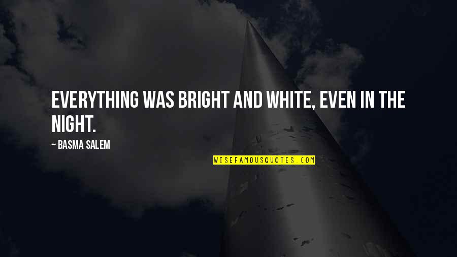 I Am The Night Quote Quotes By Basma Salem: Everything was bright and white, even in the I Am The Night Quote Quotes By Basma Salem: Everything was bright and white, even in the