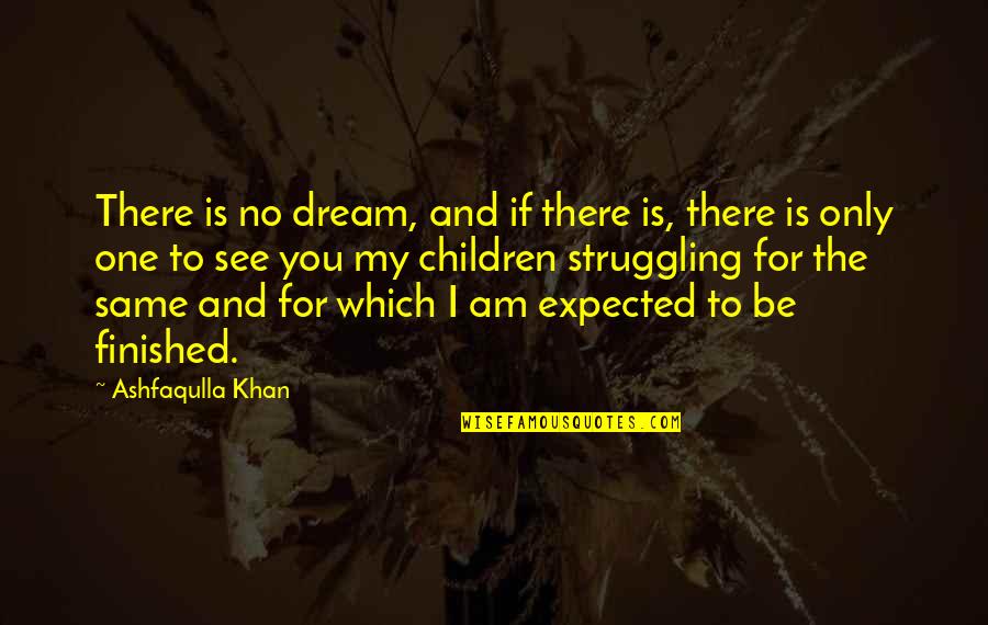 I Am The One For You Quotes By Ashfaqulla Khan: There is no dream, and if there is,
