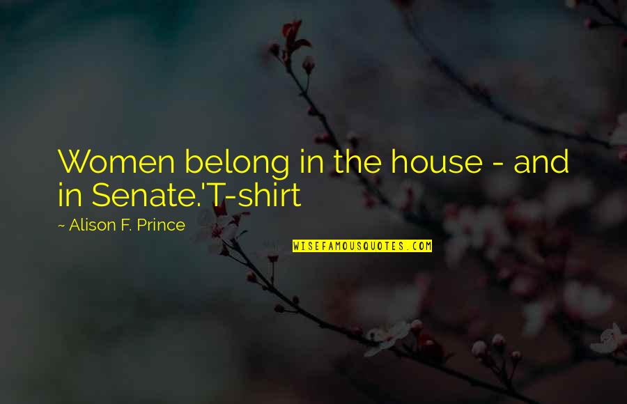 I Am The Senate Quotes By Alison F. Prince: Women belong in the house - and in I Am The Senate Quotes By Alison F. Prince: Women belong in the house - and in